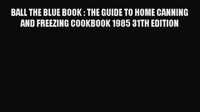 BALL THE BLUE BOOK : THE GUIDE TO HOME CANNING AND FREEZING COOKBOOK 1985 31TH EDITION  Free