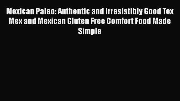 Mexican Paleo: Authentic and Irresistibly Good Tex Mex and Mexican Gluten Free Comfort Food