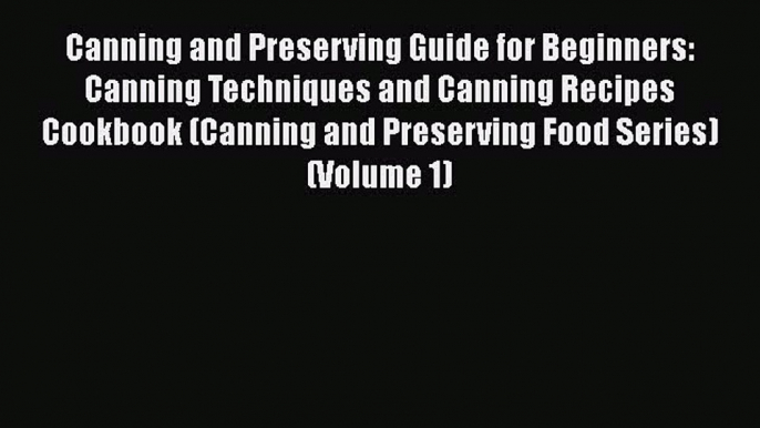 Canning and Preserving Guide for Beginners: Canning Techniques and Canning Recipes Cookbook