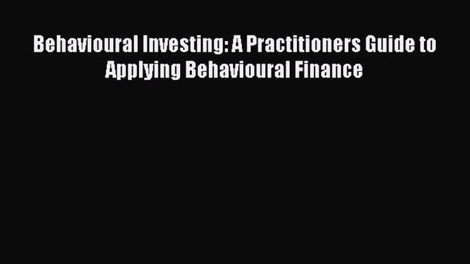 (PDF Download) Behavioural Investing: A Practitioners Guide to Applying Behavioural Finance