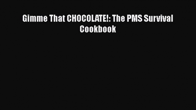 Gimme That CHOCOLATE!: The PMS Survival Cookbook  Free Books