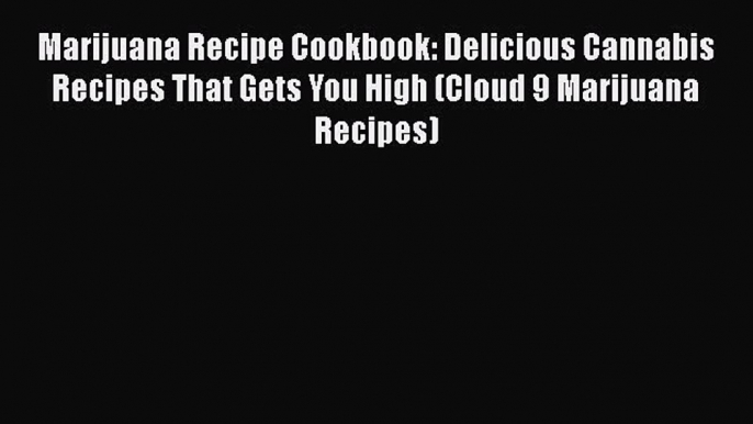 Marijuana Recipe Cookbook: Delicious Cannabis Recipes That Gets You High (Cloud 9 Marijuana