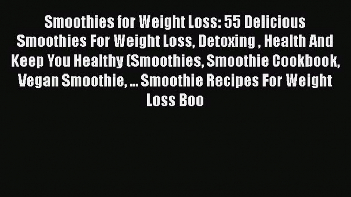 Smoothies for Weight Loss: 55 Delicious Smoothies For Weight Loss Detoxing  Health And Keep