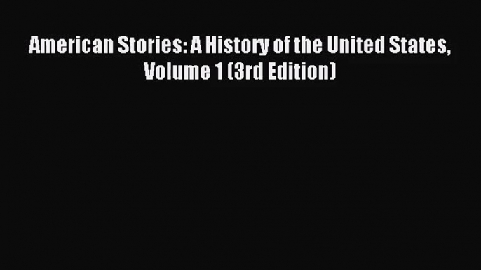 (PDF Download) American Stories: A History of the United States Volume 1 (3rd Edition) Read