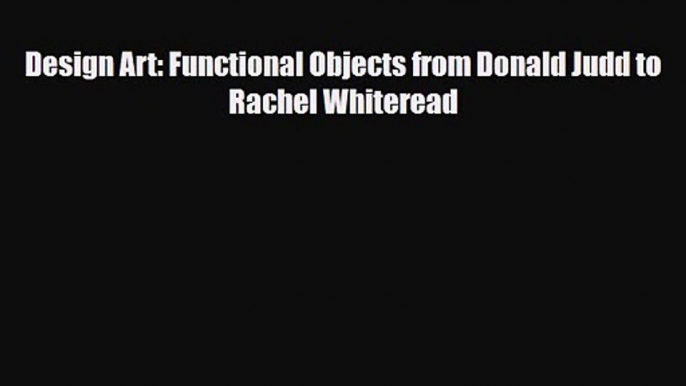 [PDF Download] Design Art: Functional Objects from Donald Judd to Rachel Whiteread [Read] Online