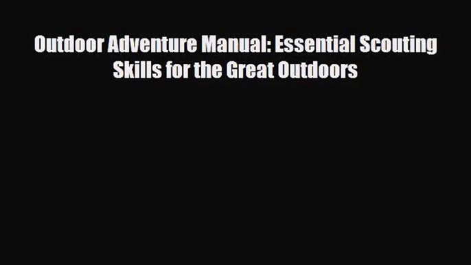 [PDF Download] Outdoor Adventure Manual: Essential Scouting Skills for the Great Outdoors [Download]