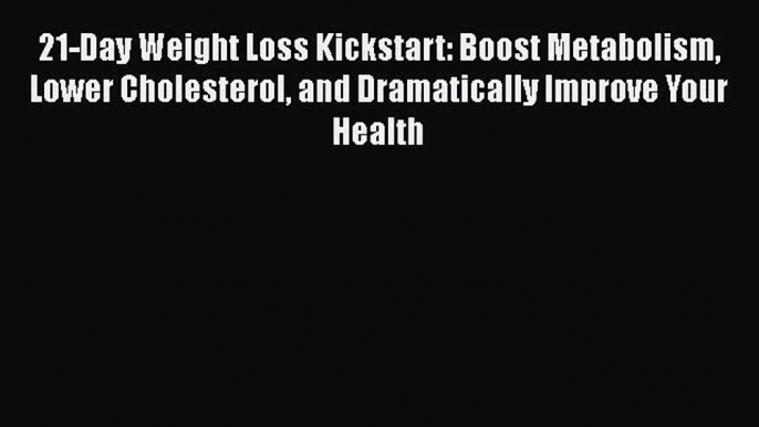 21-Day Weight Loss Kickstart: Boost Metabolism Lower Cholesterol and Dramatically Improve Your