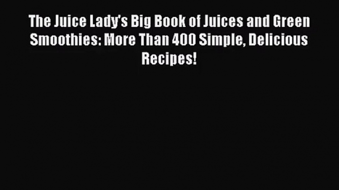 The Juice Lady's Big Book of Juices and Green Smoothies: More Than 400 Simple Delicious Recipes!