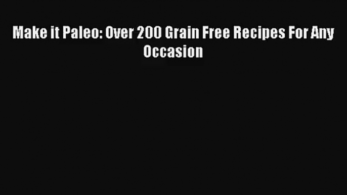 Make it Paleo: Over 200 Grain Free Recipes For Any Occasion Free Download Book