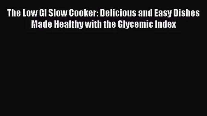 The Low GI Slow Cooker: Delicious and Easy Dishes Made Healthy with the Glycemic Index  Read