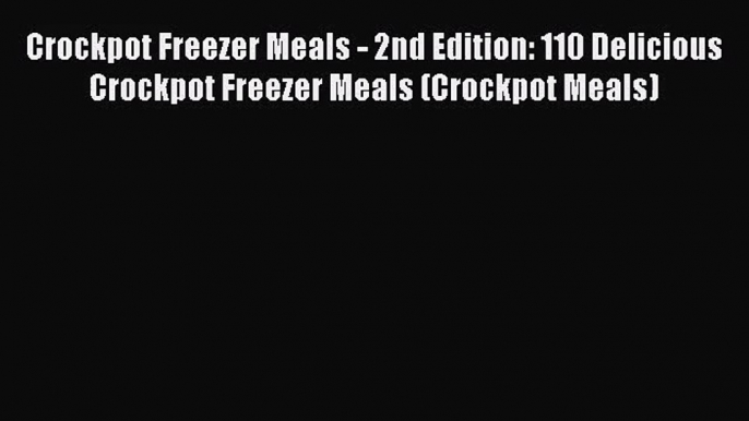 Crockpot Freezer Meals - 2nd Edition: 110 Delicious Crockpot Freezer Meals (Crockpot Meals)