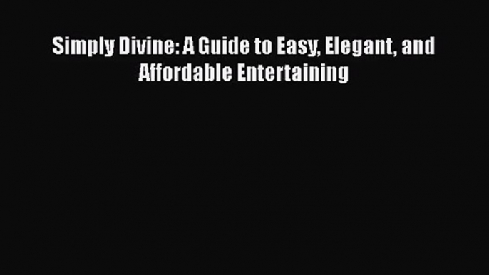 Simply Divine: A Guide to Easy Elegant and Affordable Entertaining  Free PDF