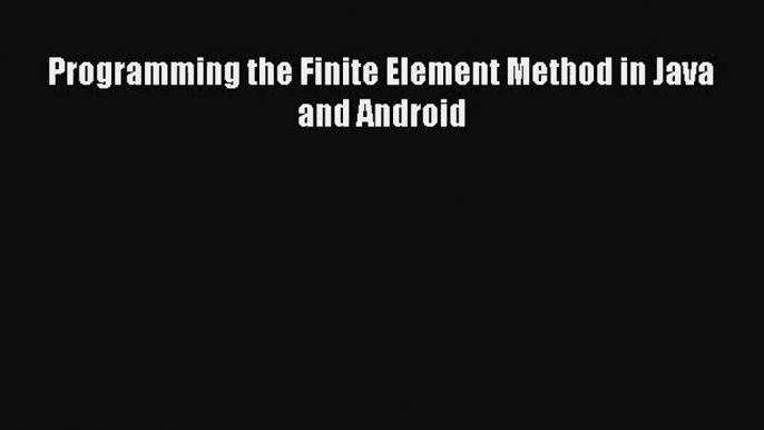 [PDF Download] Programming the Finite Element Method in Java and Android [Read] Online