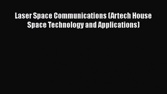 [PDF Download] Laser Space Communications (Artech House Space Technology and Applications)