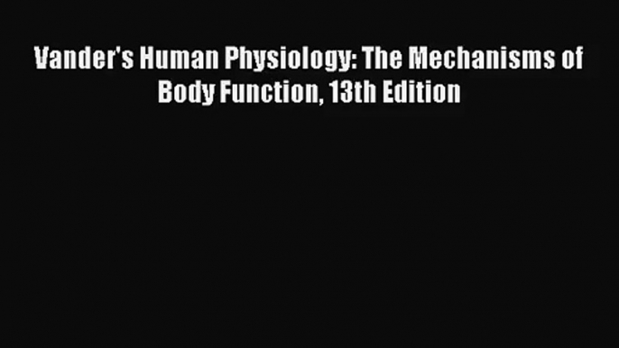 (PDF Download) Vander's Human Physiology: The Mechanisms of Body Function 13th Edition Read