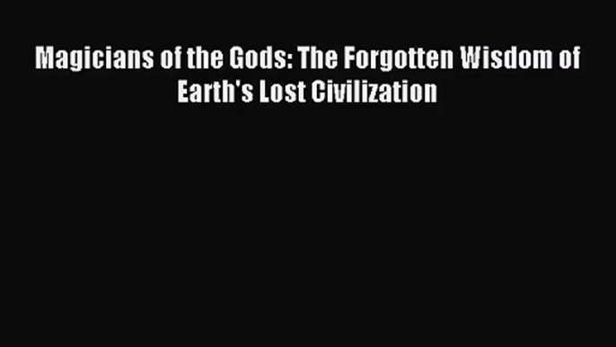 (PDF Download) Magicians of the Gods: The Forgotten Wisdom of Earth's Lost Civilization Download