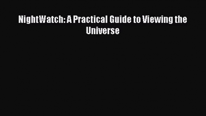 (PDF Download) NightWatch: A Practical Guide to Viewing the Universe Read Online