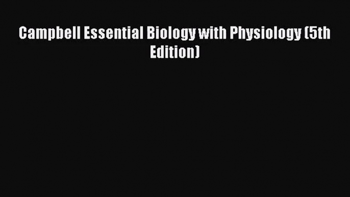 (PDF Download) Campbell Essential Biology with Physiology (5th Edition) Download