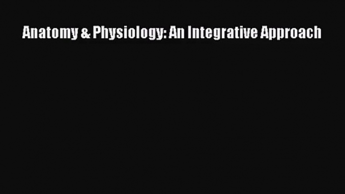 (PDF Download) Anatomy & Physiology: An Integrative Approach Download