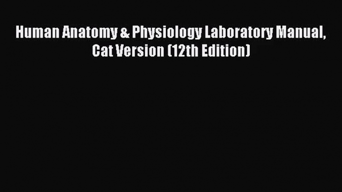 (PDF Download) Human Anatomy & Physiology Laboratory Manual Cat Version (12th Edition) PDF