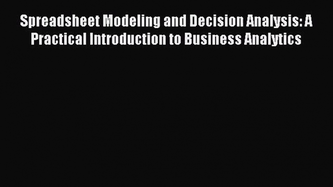 (PDF Download) Spreadsheet Modeling and Decision Analysis: A Practical Introduction to Business