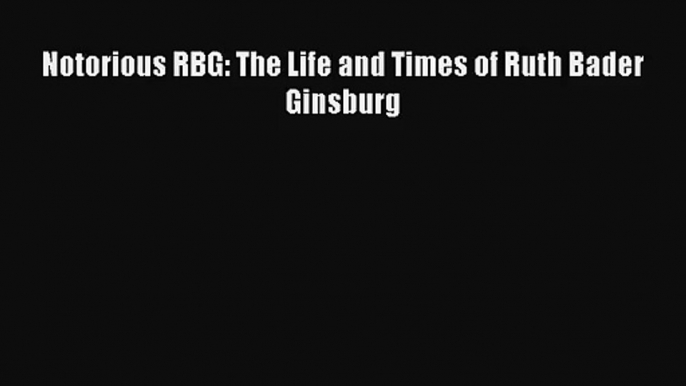 (PDF Download) Notorious RBG: The Life and Times of Ruth Bader Ginsburg PDF