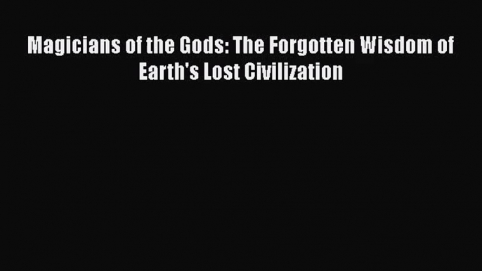 (PDF Download) Magicians of the Gods: The Forgotten Wisdom of Earth's Lost Civilization PDF