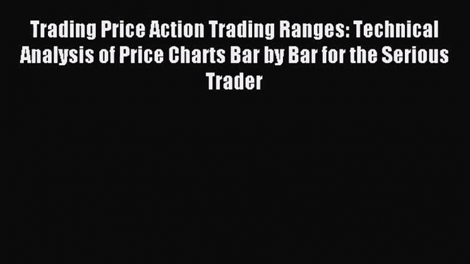 (PDF Download) Trading Price Action Trading Ranges: Technical Analysis of Price Charts Bar