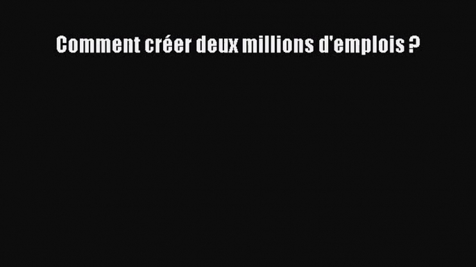 [PDF Télécharger] Comment créer deux millions d'emplois ? [Télécharger] Complet Ebook