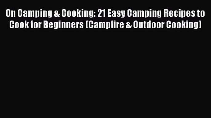 On Camping & Cooking: 21 Easy Camping Recipes to Cook for Beginners (Campfire & Outdoor Cooking)