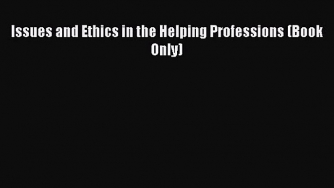 (PDF Download) Issues and Ethics in the Helping Professions (Book Only) Read Online