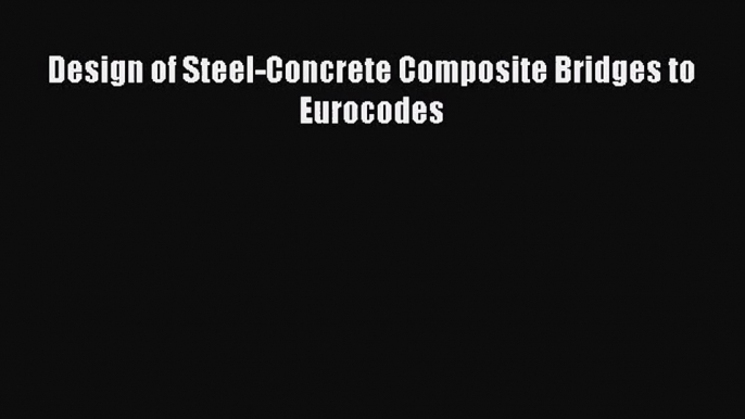 [PDF Download] Design of Steel-Concrete Composite Bridges to Eurocodes [Download] Full Ebook