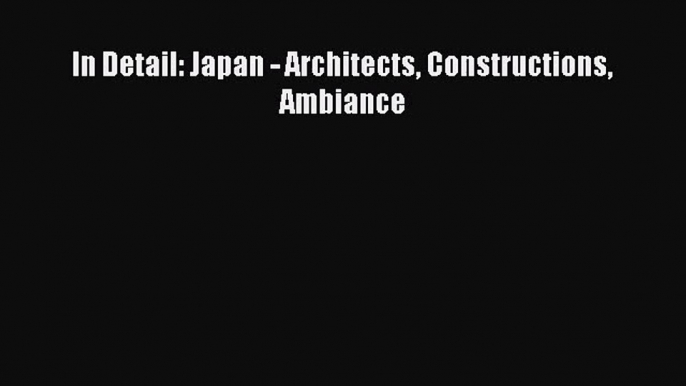 [PDF Download] In Detail: Japan - Architects Constructions Ambiance [PDF] Full Ebook