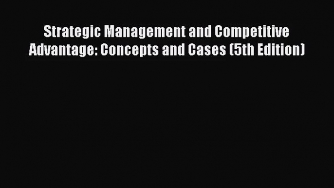 (PDF Download) Strategic Management and Competitive Advantage: Concepts and Cases (5th Edition)