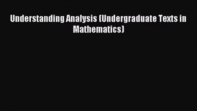 (PDF Download) Understanding Analysis (Undergraduate Texts in Mathematics) Read Online