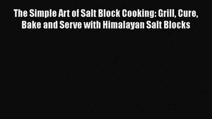 The Simple Art of Salt Block Cooking: Grill Cure Bake and Serve with Himalayan Salt Blocks