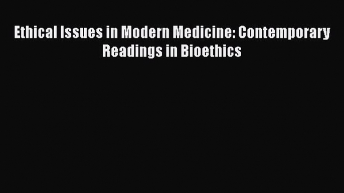 [PDF Download] Ethical Issues in Modern Medicine: Contemporary Readings in Bioethics [Read]