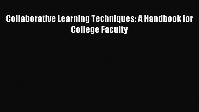 (PDF Download) Collaborative Learning Techniques: A Handbook for College Faculty Read Online