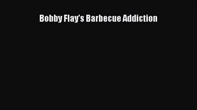 Bobby Flay's Barbecue Addiction  Free PDF