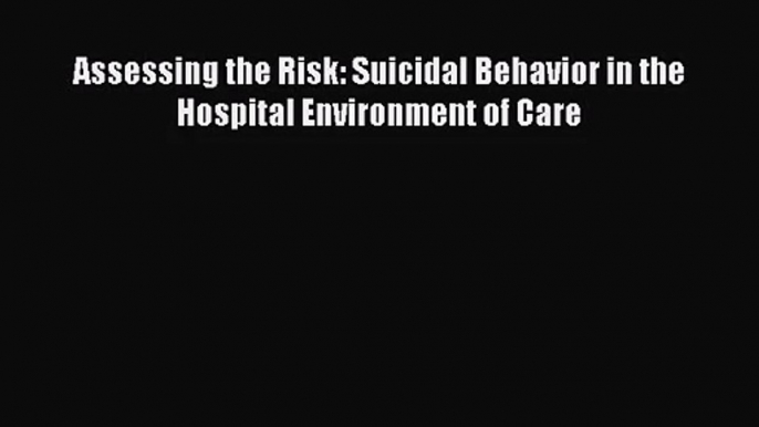 [PDF Download] Assessing the Risk: Suicidal Behavior in the Hospital Environment of Care [PDF]