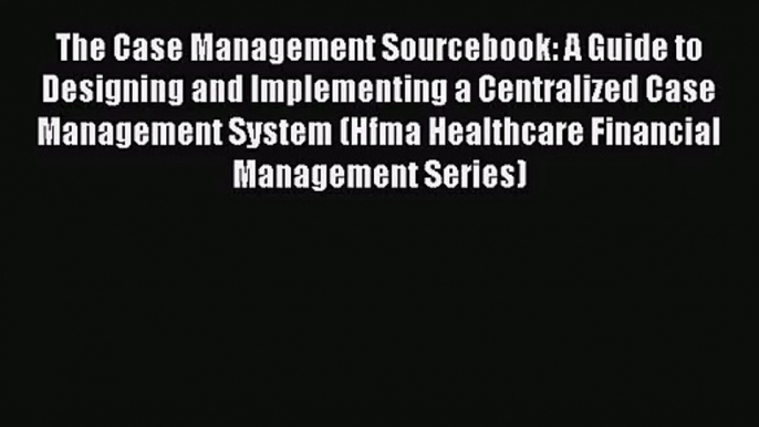 [PDF Download] The Case Management Sourcebook: A Guide to Designing and Implementing a Centralized