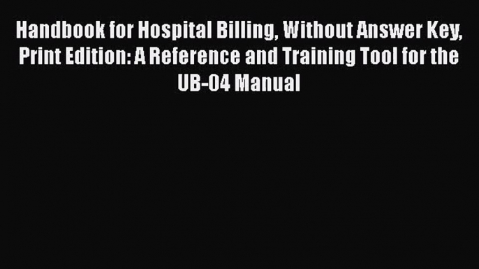 [PDF Download] Handbook for Hospital Billing Without Answer Key Print Edition: A Reference