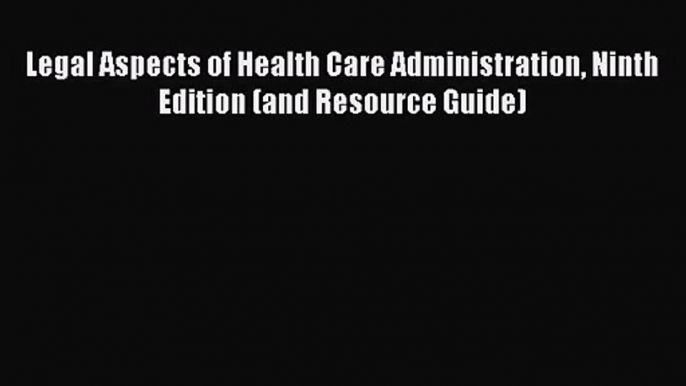 [PDF Download] Legal Aspects of Health Care Administration Ninth Edition (and Resource Guide)