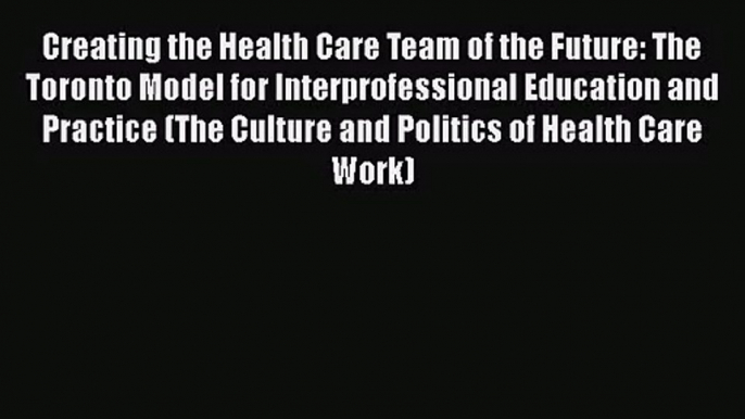 [PDF Download] Creating the Health Care Team of the Future: The Toronto Model for Interprofessional