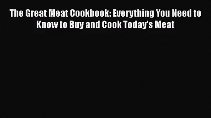 The Great Meat Cookbook: Everything You Need to Know to Buy and Cook Today's Meat  Free Books