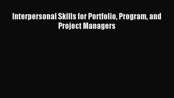 (PDF Download) Interpersonal Skills for Portfolio Program and Project Managers Download