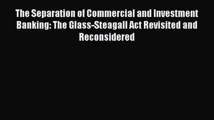 The Separation of Commercial and Investment Banking: The Glass-Steagall Act Revisited and Reconsidered