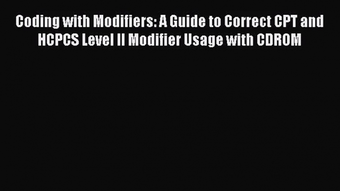 [PDF Download] Coding with Modifiers: A Guide to Correct CPT and HCPCS Level II Modifier Usage