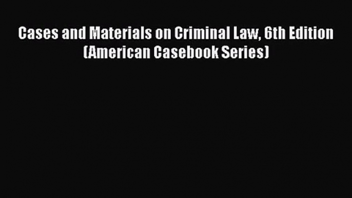 (PDF Download) Cases and Materials on Criminal Law 6th Edition (American Casebook Series) Download