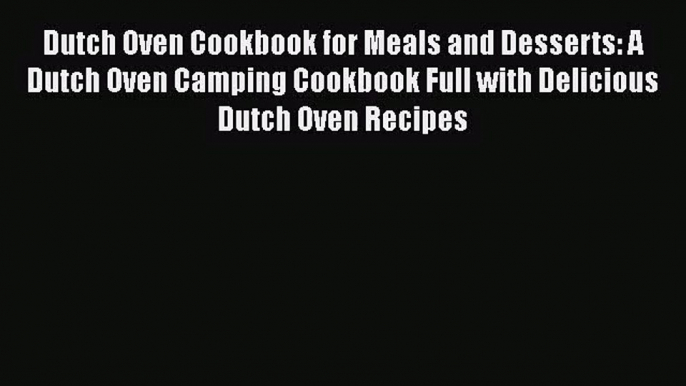 Dutch Oven Cookbook for Meals and Desserts: A Dutch Oven Camping Cookbook Full with Delicious